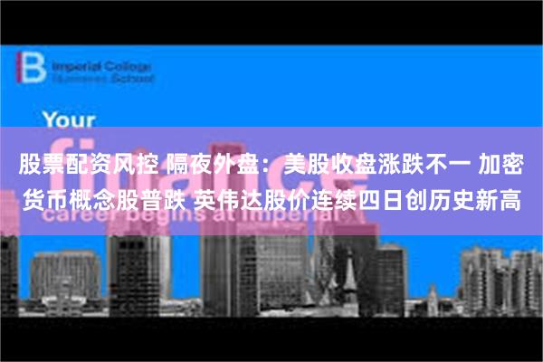股票配资风控 隔夜外盘：美股收盘涨跌不一 加密货币概念股普跌 英伟达股价连续四日创历史新高