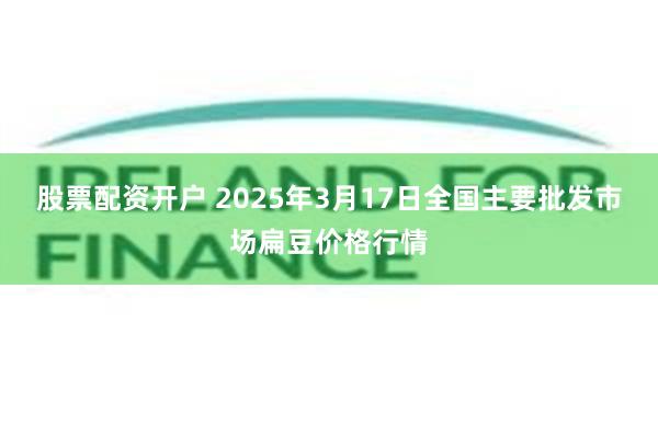 股票配资开户 2025年3月17日全国主要批发市场扁豆价格行情
