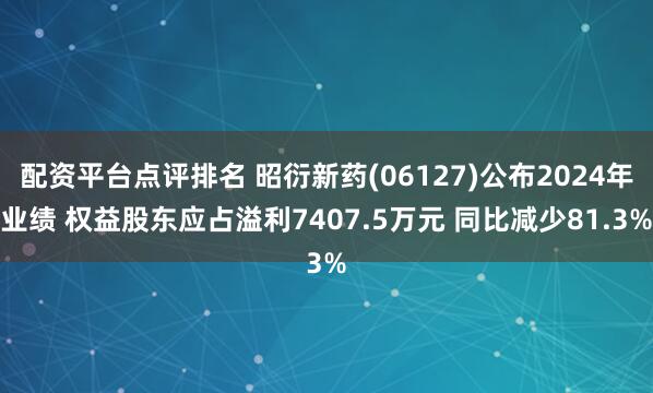 配资平台点评排名 昭衍新药(06127)公布2024年业绩 权益股东应占溢利7407.5万元 同比减少81.3%
