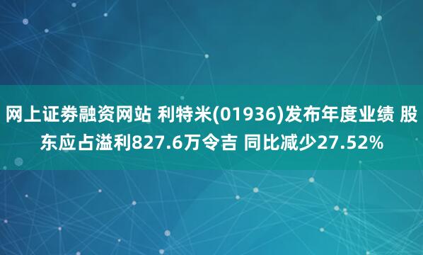 网上证劵融资网站 利特米(01936)发布年度业绩 股东应占溢利827.6万令吉 同比减少27.52%