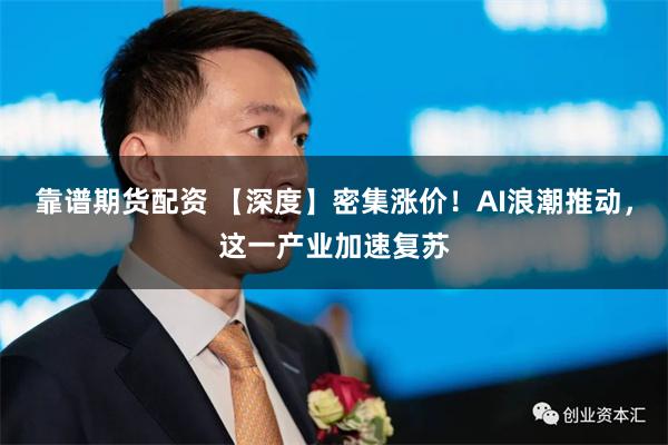 靠谱期货配资 【深度】密集涨价！AI浪潮推动，这一产业加速复苏