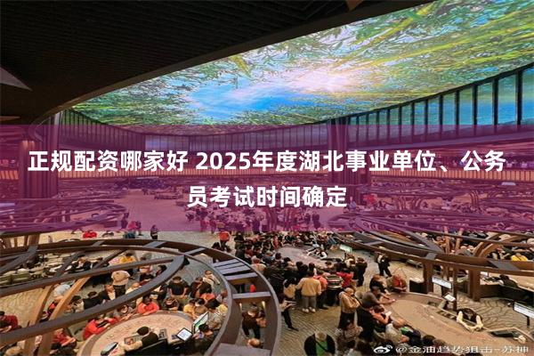 正规配资哪家好 2025年度湖北事业单位、公务员考试时间确定