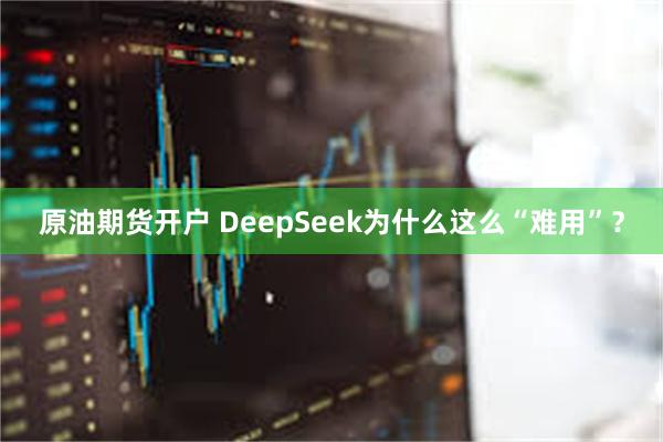 原油期货开户 DeepSeek为什么这么“难用”？