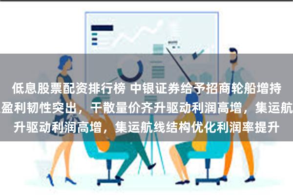 低息股票配资排行榜 中银证券给予招商轮船增持评级，油运收入承压但盈利韧性突出，干散量价齐升驱动利润高增，集运航线结构优化利润率提升