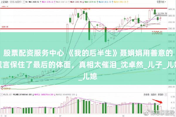 股票配资服务中心 《我的后半生》聂娟娟用善意的谎言保住了最后的体面，真相太催泪_沈卓然_儿子_儿媳