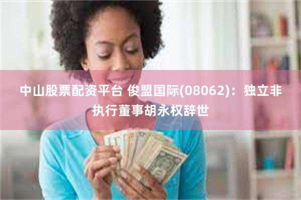 中山股票配资平台 俊盟国际(08062)：独立非执行董事胡永权辞世