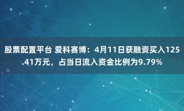 股票配置平台 爱科赛博：4月11日获融资买入125.41万元，占当日流入资金比例为9.79%