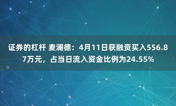 证券的杠杆 麦澜德：4月11日获融资买入556.87万元，占当日流入资金比例为24.55%