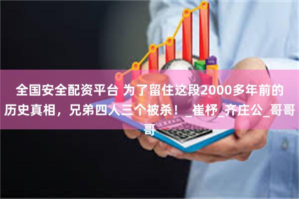 全国安全配资平台 为了留住这段2000多年前的历史真相，兄弟四人三个被杀！_崔杼_齐庄公_哥哥