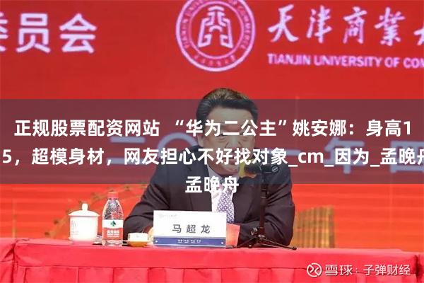 正规股票配资网站  “华为二公主”姚安娜：身高175，超模身材，网友担心不好找对象_cm_因为_孟晚舟