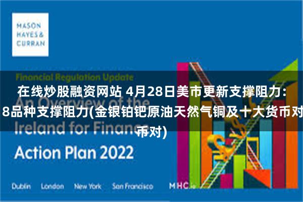 在线炒股融资网站 4月28日美市更新支撑阻力：18品种支撑阻力(金银铂钯原油天然气铜及十大货币对)
