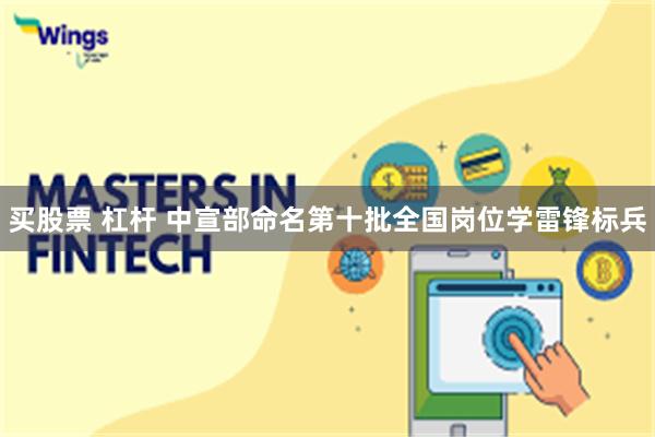 买股票 杠杆 中宣部命名第十批全国岗位学雷锋标兵