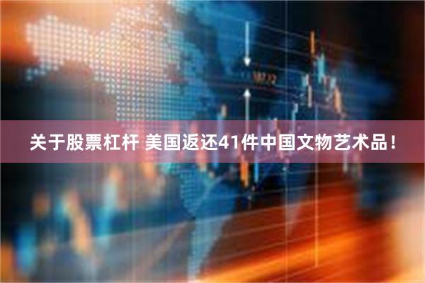 关于股票杠杆 美国返还41件中国文物艺术品！