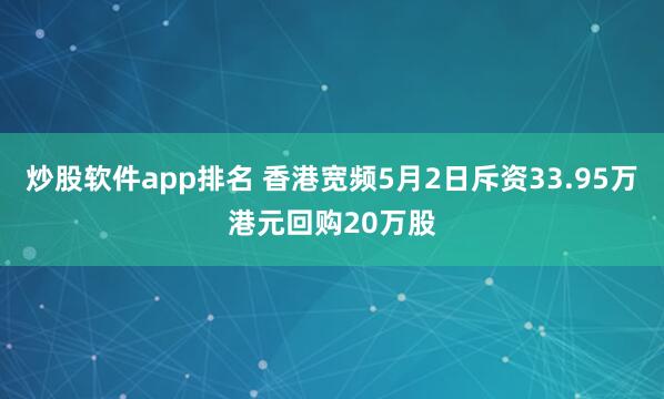 炒股软件app排名 香港宽频5月2日斥资33.95万港元回购20万股