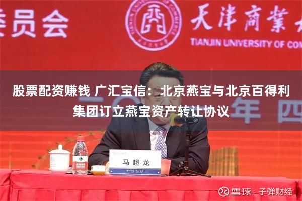 股票配资赚钱 广汇宝信：北京燕宝与北京百得利集团订立燕宝资产转让协议