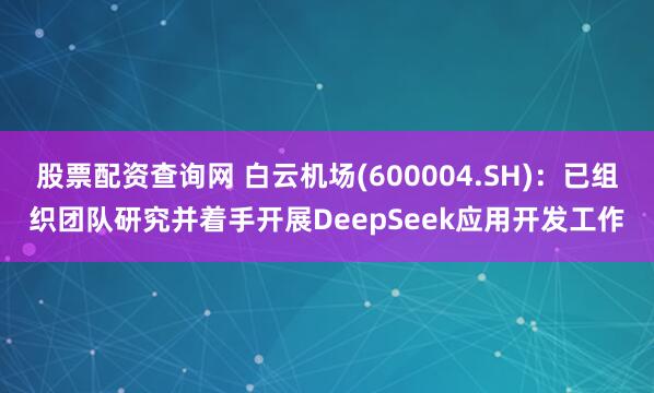 股票配资查询网 白云机场(600004.SH)：已组织团队研究并着手开展DeepSeek应用开发工作