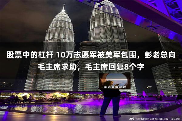 股票中的杠杆 10万志愿军被美军包围，彭老总向毛主席求助，毛主席回复8个字