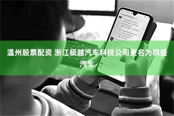 温州股票配资 浙江极越汽车科技公司更名为枫盛汽车