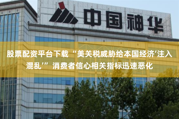 股票配资平台下载 “美关税威胁给本国经济‘注入混乱’” 消费者信心相关指标迅速恶化