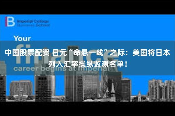 中国股票配资 日元“命悬一线”之际：美国将日本列入汇率操纵监测名单！