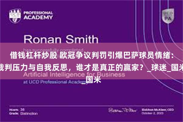 借钱杠杆炒股 欧冠争议判罚引爆巴萨球员情绪：裁判压力与自我反思，谁才是真正的赢家？_球迷_国米
