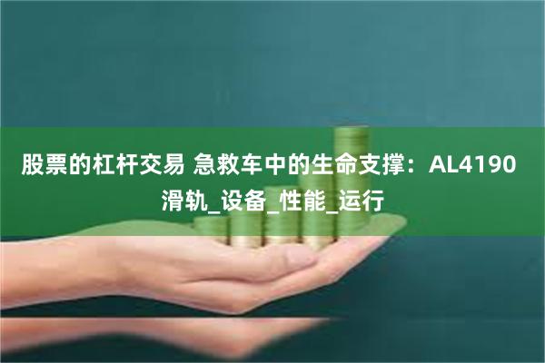股票的杠杆交易 急救车中的生命支撑：AL4190 滑轨_设备_性能_运行