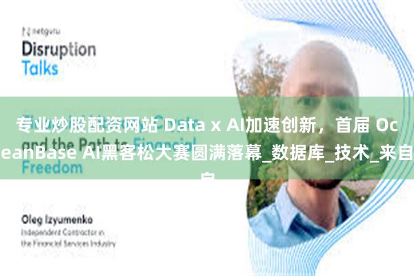专业炒股配资网站 Data x AI加速创新，首届 OceanBase AI黑客松大赛圆满落幕_数据库_技术_来自