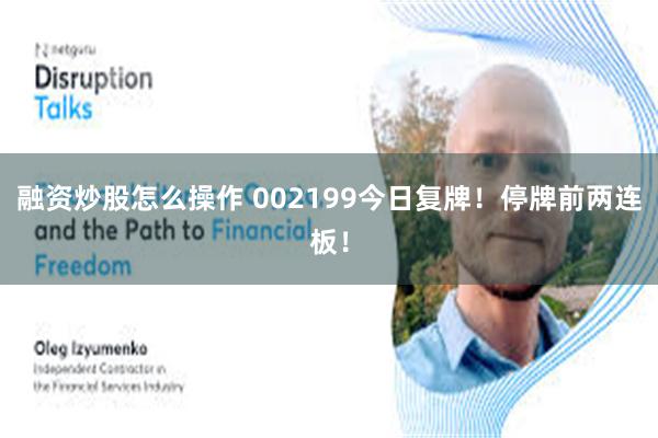 融资炒股怎么操作 002199今日复牌！停牌前两连板！