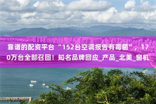 靠谱的配资平台 “152台空调报告有霉菌”，170万台全部召回！知名品牌回应_产品_北美_窗机