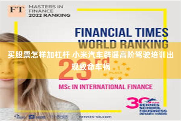 买股票怎样加杠杆 小米汽车辟谣高阶驾驶培训出现致命车祸
