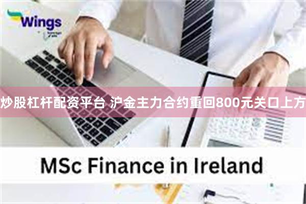 炒股杠杆配资平台 沪金主力合约重回800元关口上方