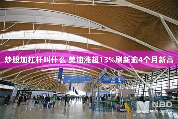 炒股加杠杆叫什么 美油涨超13%刷新逾4个月新高