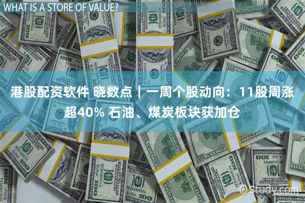 港股配资软件 晓数点｜一周个股动向：11股周涨超40% 石油、煤炭板块获加仓