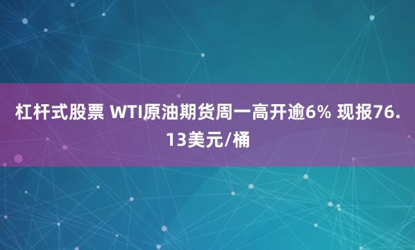 杠杆式股票 WTI原油期货周一高开逾6% 现报76.13美元/桶