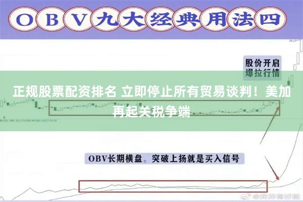 正规股票配资排名 立即停止所有贸易谈判！美加再起关税争端
