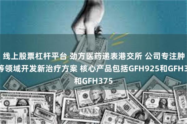 线上股票杠杆平台 劲方医药递表港交所 公司专注肿瘤等领域开发新治疗方案 核心产品包括GFH925和GFH375