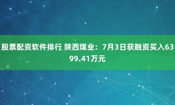 股票配资软件排行 陕西煤业：7月3日获融资买入6399.41万元