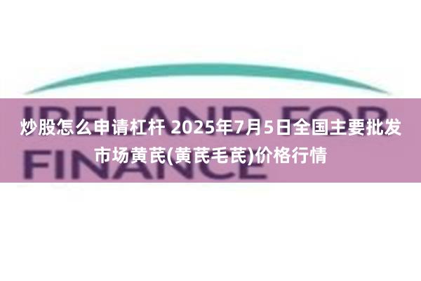 炒股怎么申请杠杆 2025年7月5日全国主要批发市场黄芪(黄芪毛芪)价格行情