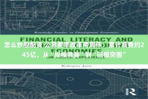 怎么炒股配资 公募费率改革两周年：累计减费约245亿，从“规模竞赛”到“回报突围”