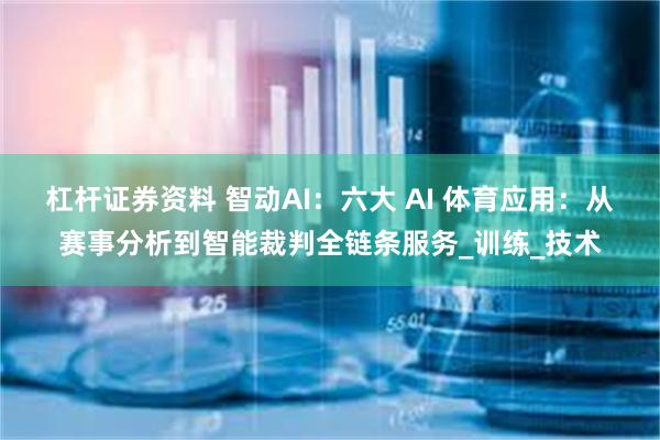 杠杆证券资料 智动AI：六大 AI 体育应用：从赛事分析到智能裁判全链条服务_训练_技术