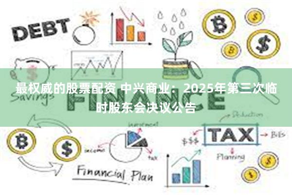 最权威的股票配资 中兴商业：2025年第三次临时股东会决议公告