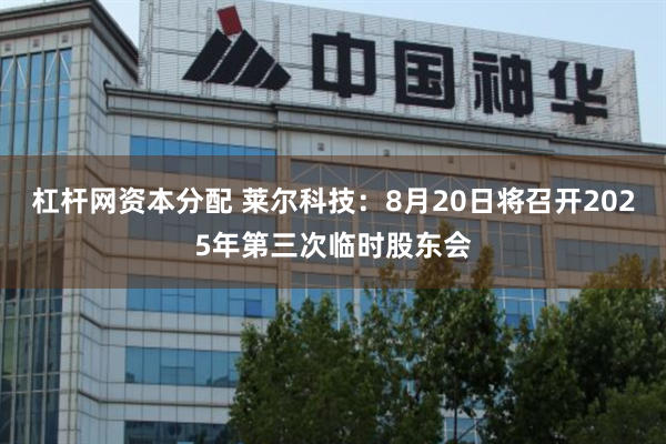 杠杆网资本分配 莱尔科技：8月20日将召开2025年第三次临时股东会