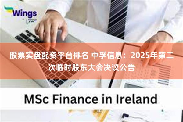 股票实盘配资平台排名 中孚信息：2025年第二次临时股东大会决议公告