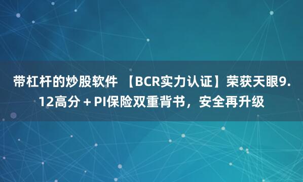 带杠杆的炒股软件 【BCR实力认证】荣获天眼9.12高分＋PI保险双重背书，安全再升级