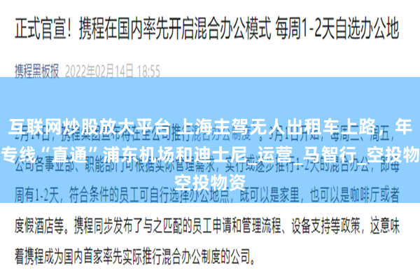互联网炒股放大平台 上海主驾无人出租车上路，年内专线“直通”浦东机场和迪士尼_运营_马智行_空投物资