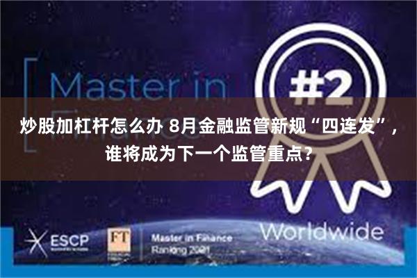 炒股加杠杆怎么办 8月金融监管新规“四连发”，谁将成为下一个监管重点？