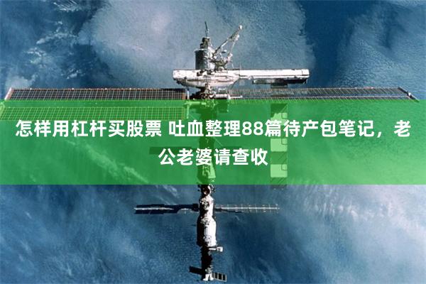 怎样用杠杆买股票 吐血整理88篇待产包笔记，老公老婆请查收