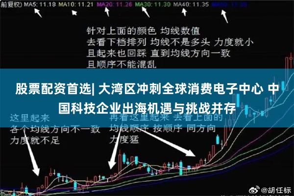 股票配资首选| 大湾区冲刺全球消费电子中心 中国科技企业出海机遇与挑战并存