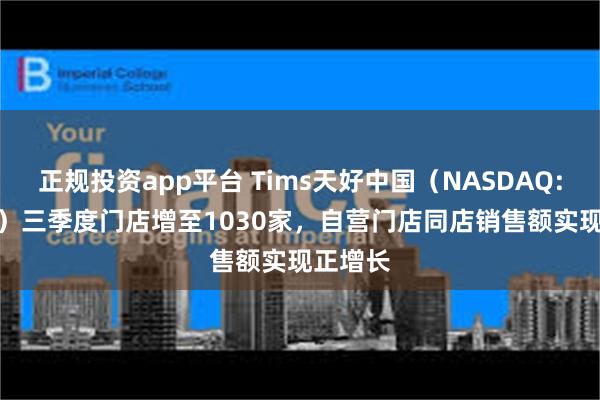 正规投资app平台 Tims天好中国(NASDAQ: THCH)三季度门店增至1030家,自营门店同店销售额实现正增长