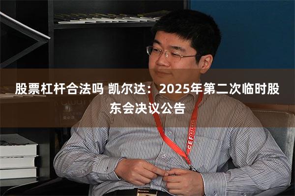 股票杠杆合法吗 凯尔达：2025年第二次临时股东会决议公告